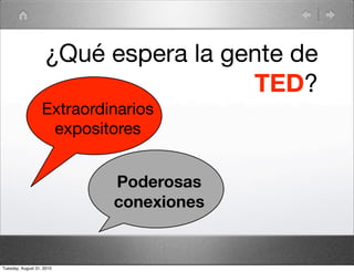 ¿Qué espera la gente de
                                     TED?
                   Extraordinarios
                    expositores


                            Poderosas
                            conexiones


Tuesday, August 31, 2010
 