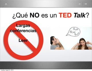 ¿Qué NO es un TED Talk?
                   Largas
                 conferencias

                           Leer




Tuesday, August 31, 2010
 