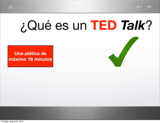 ¿Qué es un TED Talk?
          Una plática de
        máximo 18 minutos




Tuesday, August 31, 2010
 