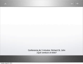 Conferencia de 3 minutos: Richard St. John
                                    ¿Qué conduce al éxito?




Tuesday, August 31, 2010
 