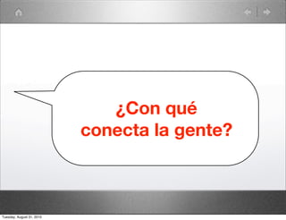 ¿Con qué
                           conecta la gente?



Tuesday, August 31, 2010
 