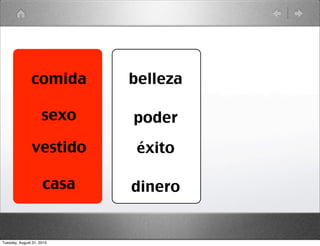 comida       belleza

                     sexo   poder
               vestido       éxito

                     casa   dinero


Tuesday, August 31, 2010
 