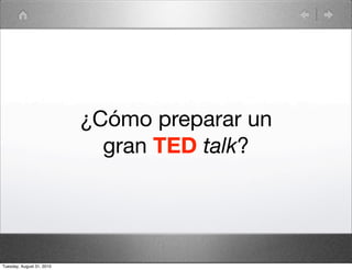 ¿Cómo preparar un
                             gran TED talk?




Tuesday, August 31, 2010
 