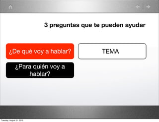 3 preguntas que te pueden ayudar



        ¿De qué voy a hablar?                TEMA

               ¿Para quién voy a
                    hablar?




Tuesday, August 31, 2010
 