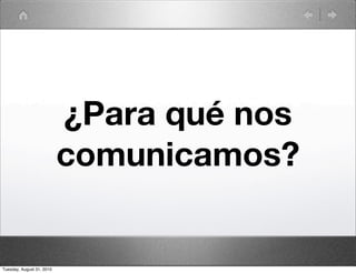 ¿Para qué nos
                           comunicamos?


Tuesday, August 31, 2010
 