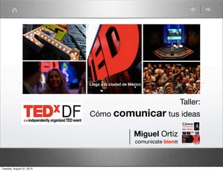 Taller:
                           Cómo comunicar tus ideas

                                    Miguel Ortiz
                                    comunicate bien®




Tuesday, August 31, 2010
 