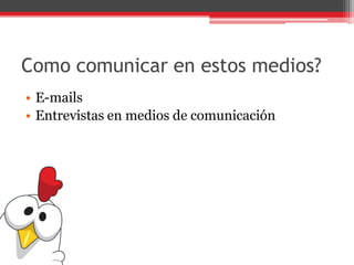 Como comunicar en estos medios?
• E-mails
• Entrevistas en medios de comunicación
 