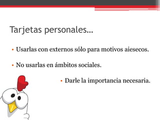 Tarjetas personales…
• Usarlas con externos sólo para motivos aiesecos.
• No usarlas en ámbitos sociales.
• Darle la importancia necesaria.
 