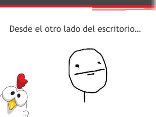 Desde el otro lado del escritorio…
 
