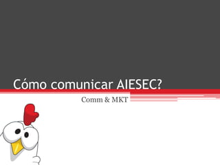 Cómo comunicar AIESEC?
Comm & MKT
 