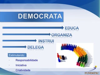 DEMOCRATAEDUCAORGANIZAINSTRUIDELEGA    Estimulando:·        Responsabilidade ·        Iniciativa ·        Criatividade 