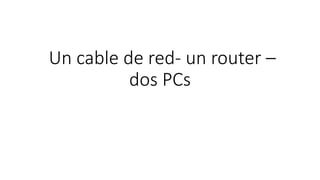 Un cable de red- un router –
dos PCs
 