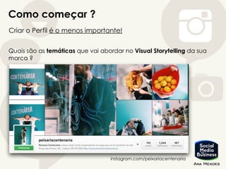 Como começar ?
Criar o Perfil é o menos importante!
Quais são as temáticas que vai abordar no Visual Storytelling da sua
marca ?
instagram.com/peixariacentenaria
 