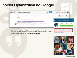 Social Optimization no Google
Reflete a importância da introdução das
palavras chave na descrição
 