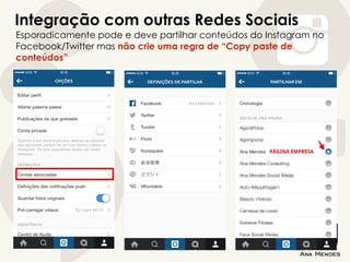 Integração com outras Redes Sociais
Esporadicamente pode e deve partilhar conteúdos do Instagram no
Facebook/Twitter mas não crie uma regra de “Copy paste de
conteúdos”
 