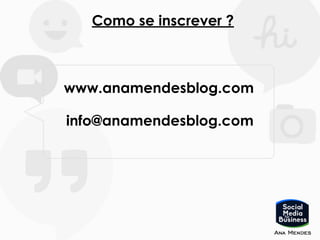 Como se inscrever ?
www.anamendesblog.com
info@anamendesblog.com
 