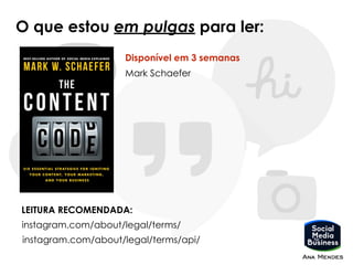 O que estou em pulgas para ler:
Mark Schaefer
Disponível em 3 semanas
instagram.com/about/legal/terms/api/
LEITURA RECOMENDADA:
instagram.com/about/legal/terms/
 