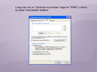 Luego haz clic en “Opciones avanzadas” luego en “WINS” y marca
la casilla “Deshabilitar NetBios”
 