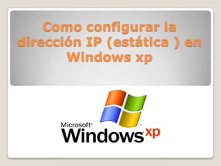Como configurar la
dirección IP (estática ) en
       Windows xp
 