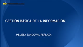 GESTIÓN BÁSICA DE LA INFORMACIÓN 
MELISSA SANDOVAL PERLAZA 
 