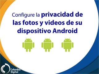 Configure la privacidad de 
las fotos y videos de su 
dispositivo Android 
 