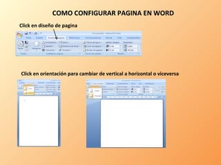 COMO CONFIGURAR PAGINA EN WORD  Click en diseño de pagina Click en orientación para cambiar de vertical a horizontal o viceversa  