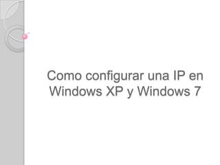 Como configurar una IP en
Windows XP y Windows 7
 
