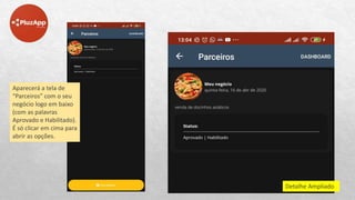 Aparecerá a tela de
“Parceiros” com o seu
negócio logo em baixo
(com as palavras
Aprovado e Habilitado).
É só clicar em cima para
abrir as opções.
Detalhe Ampliado
 