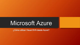 Microsoft Azure
¿Cómo utilizar Visual SVN desde Azure?
 