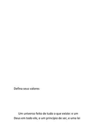 Defina seus valores




  Um universo feito de tudo o que existe: e um
Deus em todo ele, e um princípio de ser, e uma lei
 