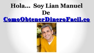 Hola... Soy Lian Manuel
          De
ComoObtenerDineroFacil.com
 