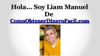 Hola... Soy Liam Manuel
           De
ComoObtenerDineroFacil.com
 