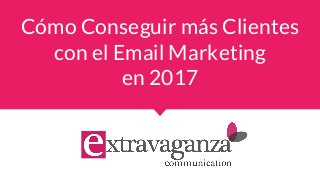 Cómo Conseguir más Clientes
con el Email Marketing
en 2017
 