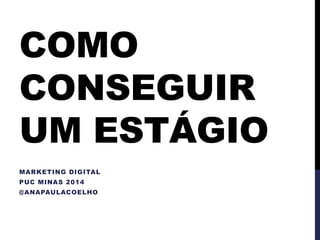 COMO
CONSEGUIR
UM ESTÁGIO
MARKETING DIGITAL
PUC MINAS 2014
@ANAPAULACOELHO
 