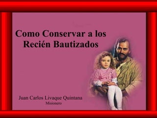 Como Conservar a los Recién Bautizados Juan Carlos Livaque Quintana Misionero 