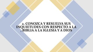 2. CONOZCA Y RESUELVA SUS
INQUIETUDES CON RESPECTO A LA
, BIBLIA A LA IGLESIA Y A DIOS
 