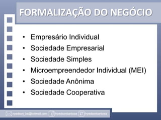 FORMALIZAÇÃO DO NEGÓCIO
• Empresário Individual
• Sociedade Empresarial
• Sociedade Simples
• Microempreendedor Individual (MEI)

• Sociedade Anônima
• Sociedade Cooperativa

 