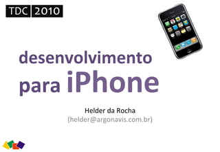 desenvolvimento	
  
para	
  iPhone	
  
Helder	
  da	
  Rocha	
  
(helder@argonavis.com.br)	
  
TDC	
   2010	
  
 