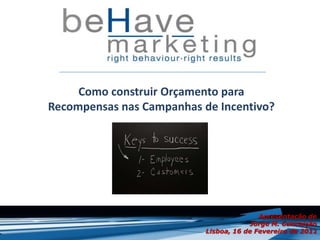 Como construir Orçamento para
Recompensas nas Campanhas de Incentivo?




                                          Apresentação de
                                        Jorge M. Conceição
                           Lisboa, 16 de Fevereiro de 2012
 