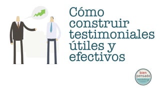 Cómo construir
testimoniales
útiles y efectivos


www.bienpensado.com	
  
 