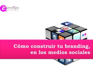 Cómo construir tu branding,
en los medios sociales
 