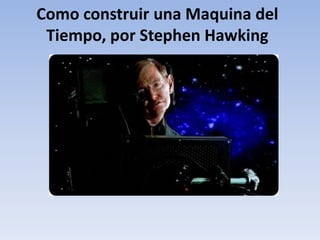 Como construir una Maquina del
 Tiempo, por Stephen Hawking
 