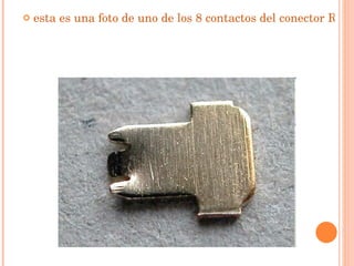 esta es una foto de uno de los 8 contactos del conector RJ45, con las cuchillas de conexión a la izquierda y el contacto a la derecha ...   