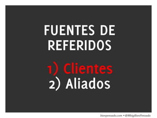 www.bienpensado.com	
  
FUENTES DE
REFERIDOS
1) Clientes
2) Aliados
bienpensado.com	
  Ÿ	
  @MktgBienPensado	
  
 