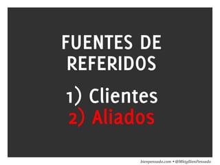 www.bienpensado.com	
  
FUENTES DE
REFERIDOS
1) Clientes
2) Aliados
bienpensado.com	
  Ÿ	
  @MktgBienPensado	
  
 