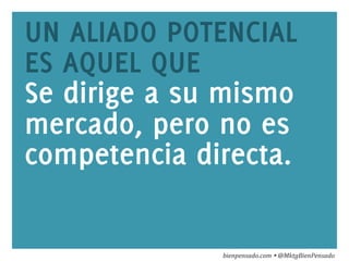 www.bienpensado.com	
  
UN ALIADO POTENCIAL
ES AQUEL QUE
Se dirige a su mismo
mercado, pero no es
competencia directa.
bienpensado.com	
  Ÿ	
  @MktgBienPensado	
  
 