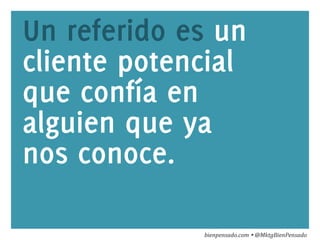 www.bienpensado.com	
  
Un referido es un
cliente potencial
que confía en
alguien que ya
nos conoce.
bienpensado.com	
  Ÿ	
  @MktgBienPensado	
  
 
