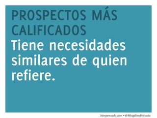 www.bienpensado.com	
  
PROSPECTOS MÁS
CALIFICADOS
Tiene necesidades
similares de quien
refiere.
bienpensado.com	
  Ÿ	
  @MktgBienPensado	
  
 