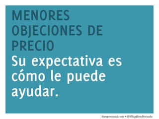 www.bienpensado.com	
  
MENORES
OBJECIONES DE
PRECIO
Su expectativa es
cómo le puede
ayudar.
bienpensado.com	
  Ÿ	
  @MktgBienPensado	
  
 