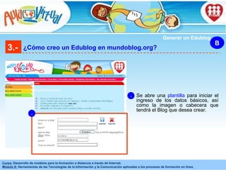 3.- ¿Cómo creo un Edublog en mundoblog.org? B Generar un Edublog Se abre una  plantilla  para iniciar el ingreso de los datos básicos, así como la imagen o cabecera que tendrá el Blog que desea crear. 4 4 